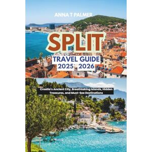 Palmer, Anna T Split Travel Guide 2025-2026: Croatia's Ancient City, Breathtaking Islands, Hidden Treasures, and Must-See Destinations. Palmer, Anna T Split Travel Guide 2025-2026: Croatia's Ancient City, Breathtaking Islands, Hidden Treasures, and Must-See Destinations.