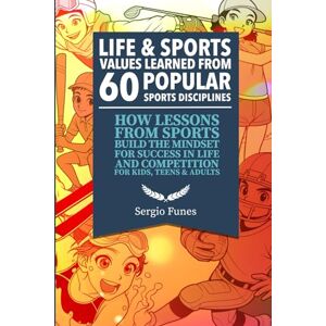 Funes, Sergio Life and Sports Values Learned From 60 Popular Sports Disciplines: How Lessons From Sports Build the Mindset for Success in Life and Competition – For Kids, Teens and Adults Funes, Sergio Life and Sports Values Learned From 60 Popular Sports Disciplines: How Lessons From Sports Build the Mindset for Success in Life and Competition – For Kids, Teens and Adults