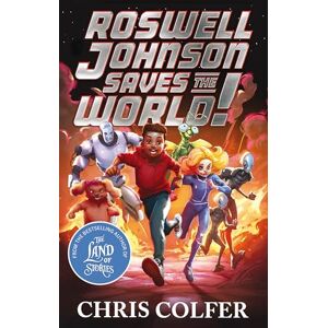Colfer, Chris Roswell Johnson Saves the World!: Book 1: An action-packed adventure from the bestselling author of The Land of Stories Colfer, Chris Roswell Johnson Saves the World!: Book 1: An action-packed adventure from the bestselling author of The Land of Stories