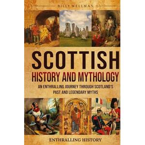 Wellman, Billy Scottish History and Mythology: An Enthralling Journey Through Scotland's Past and Legendary Myths Wellman, Billy Scottish History and Mythology: An Enthralling Journey Through Scotland's Past and Legendary Myths