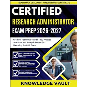 Vault, Knowledge CERTIFIED RESEARCH ADMINISTRATOR EXAM PREP 2026-2027: Ace Your Performance with 1000 Practice Questions and In-Depth Review for Mastering the CRA Exam Vault, Knowledge CERTIFIED RESEARCH ADMINISTRATOR EXAM PREP 2026-2027: Ace Your Performance with 1000 Practice Questions and In-Depth Review for Mastering the CRA Exam