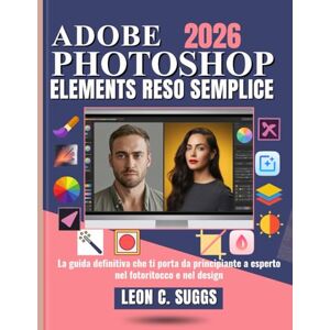 Suggs, Leon C. Adobe Photoshop Elements Reso Semplice: La guida definitiva che ti porta da principiante a esperto nel fotoritocco e nel design Suggs, Leon C. Adobe Photoshop Elements Reso Semplice: La guida definitiva che ti porta da principiante a esperto nel fotoritocco e nel design