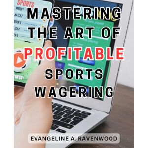 Ravenwood, Evangeline A. Mastering the Art of Profitable Sports Wagering: Unlock Your Betting Potential: Cutting-Edge Insights and Strategies to Master Modern Wagering Ravenwood, Evangeline A. Mastering the Art of Profitable Sports Wagering: Unlock Your Betting Potential: Cutting-Edge Insights and Strategies to Master Modern Wagering