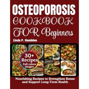 Hamblen, Linda P. Osteoporosis diet cookbook for beginners: Nourishing Recipes to Strengthen Bones and Support Long-Term Health Hamblen, Linda P. Osteoporosis diet cookbook for beginners: Nourishing Recipes to Strengthen Bones and Support Long-Term Health