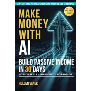Vanek, Holden Make Money with AI: A Step-by-Step Beginner’s Guide to Mastering ChatGPT, Prompts, and Online Tools to Start Building Profitable Passive Income Streams in 30 Days Using Artificial Intelligence Vanek, Holden Make Money with AI: A Step-by-Step Beginner’s Guide to Mastering ChatGPT, Prompts, and Online Tools to Start Building Profitable Passive Income Streams in 30 Days Using Artificial Intelligence