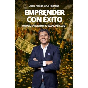 Cruz Ramírez, Oscar Nelson Emprender con Éxito: Guía Práctica para Iniciar tu Negocio desde Cero Cruz Ramírez, Oscar Nelson Emprender con Éxito: Guía Práctica para Iniciar tu Negocio desde Cero