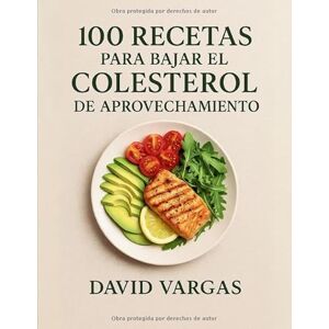 Vargas, David 100 Recetas para Bajar el Colesterol de Aprovechamiento: Platos fáciles, cardiosaludables y sin desperdicio, bajos en grasas saturadas y ricos en fibra Vargas, David 100 Recetas para Bajar el Colesterol de Aprovechamiento: Platos fáciles, cardiosaludables y sin desperdicio, bajos en grasas saturadas y ricos en fibra