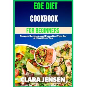 Jensen EOE diet Cookbook for beginners: Simple Recipes and Essential Tips for a Healthier You Jensen EOE diet Cookbook for beginners: Simple Recipes and Essential Tips for a Healthier You