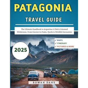 Dane, Rowan Patagonia Travel Guide 2025: The Ultimate Handbook to Argentina & Chile’s Untamed Wilderness, From Glaciers to Peaks, Fjords to Wildlife Encounters Dane, Rowan Patagonia Travel Guide 2025: The Ultimate Handbook to Argentina & Chile’s Untamed Wilderness, From Glaciers to Peaks, Fjords to Wildlife Encounters