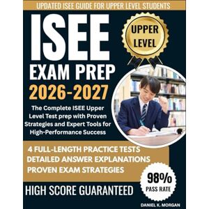 Morgan, Daniel K. ISSE UPPER LEVEL EXAM PREP 2026–2027: The Complete ISSE Upper-Level Study Guide with Proven Strategies, 4 Full-Length Practice Tests, Step-by-Step ... and Expert Tools for Peak Exam Performance Morgan, Daniel K. ISSE UPPER LEVEL EXAM PREP 2026–2027: The Complete ISSE Upper-Level Study Guide with Proven Strategies, 4 Full-Length Practice Tests, Step-by-Step ... and Expert Tools for Peak Exam Performance
