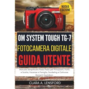 LENSFORD, CLARA A. OM SYSTEM TOUGH TG-7 Fotocamera Digitale Guida Utente: Manuale Semplificato Passo Passo per Principianti, Punta e Scatta, Vacanze in Famiglia, Snorkeling e Catturare Momenti Quotidiani LENSFORD, CLARA A. OM SYSTEM TOUGH TG-7 Fotocamera Digitale Guida Utente: Manuale Semplificato Passo Passo per Principianti, Punta e Scatta, Vacanze in Famiglia, Snorkeling e Catturare Momenti Quotidiani