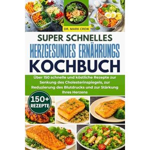CREW, DR. MARK SUPER SCHNELLES HERZGESUNDES ERNÄHRUNGS-KOCHBUCH: Über 150 schnelle und köstliche Rezepte zur Senkung des Cholesterinspiegels, zur Reduzierung des Blutdrucks und zur Stärkung Ihres Herzens CREW, DR. MARK SUPER SCHNELLES HERZGESUNDES ERNÄHRUNGS-KOCHBUCH: Über 150 schnelle und köstliche Rezepte zur Senkung des Cholesterinspiegels, zur Reduzierung des Blutdrucks und zur Stärkung Ihres Herzens