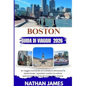 James, Nathan BOSTON GUIDA DI VIAGGIO 2026: Un viaggio incentrato sul visitatore attraverso la storia locale, i quartieri costieri, la cultura gastronomica e la facile navigazione urbana James, Nathan BOSTON GUIDA DI VIAGGIO 2026: Un viaggio incentrato sul visitatore attraverso la storia locale, i quartieri costieri, la cultura gastronomica e la facile navigazione urbana