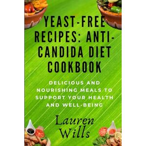 Wills, Lauren Yeast-Free Recipes: Anti-Candida Diet Cookbook: Delicious and Nourishing Meals to Support Your Health and Well-Being Wills, Lauren Yeast-Free Recipes: Anti-Candida Diet Cookbook: Delicious and Nourishing Meals to Support Your Health and Well-Being