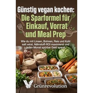Grünrevolution Günstig vegan kochen: Die Sparformel für Einkauf, Vorrat und Meal Prep: Wie du mit Linsen, Bohnen, Reis und Kohl satt wirst, Nährstoff-ROI maximierst ... Monat spürbar Geld sparst (Ethik der Zukunft) Grünrevolution Günstig vegan kochen: Die Sparformel für Einkauf, Vorrat und Meal Prep: Wie du mit Linsen, Bohnen, Reis und Kohl satt wirst, Nährstoff-ROI maximierst ... Monat spürbar Geld sparst (Ethik der Zukunft)