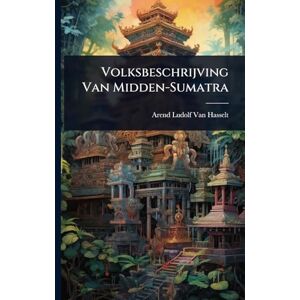 Van Hasselt, Arend Ludolf Volksbeschrijving Van Midden-Sumatra Van Hasselt, Arend Ludolf Volksbeschrijving Van Midden-Sumatra