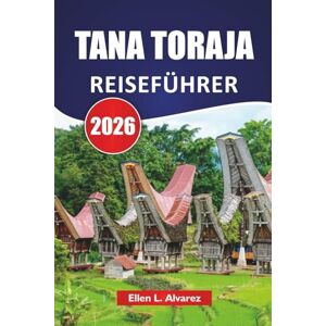 Alvarez, Ellen L. TANA TORAJA REISEFÜHRER 2026: Entdecken Sie die wichtigsten Sehenswürdigkeiten, kulturellen Traditionen, malerischen Landschaften und die lokale Küche in Indonesien Alvarez, Ellen L. TANA TORAJA REISEFÜHRER 2026: Entdecken Sie die wichtigsten Sehenswürdigkeiten, kulturellen Traditionen, malerischen Landschaften und die lokale Küche in Indonesien