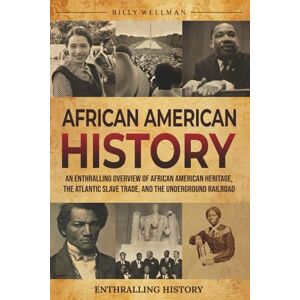 Wellman, Billy African American History: An Enthralling Overview of African American Heritage, the Atlantic Slave Trade, and the Underground Railroad (Exploring the Past) Wellman, Billy African American History: An Enthralling Overview of African American Heritage, the Atlantic Slave Trade, and the Underground Railroad (Exploring the Past)