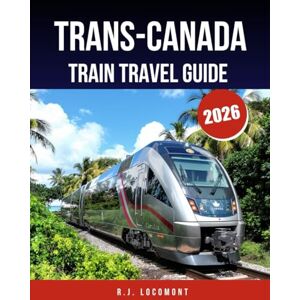 LOCOMONT, R.J. TRANS-CANADA TRAIN TRAVEL GUIDE 2026: Your Complete Blueprint for Scenic Adventures, Sleeper Car Escapes, and Memorable Stops LOCOMONT, R.J. TRANS-CANADA TRAIN TRAVEL GUIDE 2026: Your Complete Blueprint for Scenic Adventures, Sleeper Car Escapes, and Memorable Stops