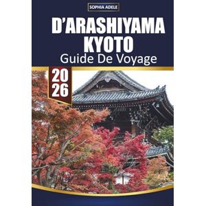 Adele, Sophia GUIDE DE VOYAGE D'ARASHIYAMA KYOTO 2026: Réfléchir à votre parcours à Arashiyama et planifier un retour Adele, Sophia GUIDE DE VOYAGE D'ARASHIYAMA KYOTO 2026: Réfléchir à votre parcours à Arashiyama et planifier un retour
