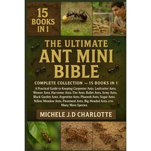 J.D Charlotte, Michele THE ULTIMATE ANT MINI BIBLE: COMPLETE COLLECTION — 15 BOOKS IN 1: A Practical Guide to Keeping Carpenter Ants, Leafcutter Ants, Weaver Ants, Harvester ... Argentine Ants, Pharaoh Ants, Sugar Ants J.D Charlotte, Michele THE ULTIMATE ANT MINI BIBLE: COMPLETE COLLECTION — 15 BOOKS IN 1: A Practical Guide to Keeping Carpenter Ants, Leafcutter Ants, Weaver Ants, Harvester ... Argentine Ants, Pharaoh Ants, Sugar Ants
