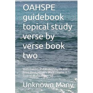 Many, OAHSPE guidebook topical study verse by verse book two: With reasons and answers to life and living (Book of God's Word Chapter 15 to Book of Wars Chapter 52) Many, OAHSPE guidebook topical study verse by verse book two: With reasons and answers to life and living (Book of God's Word Chapter 15 to Book of Wars Chapter 52)
