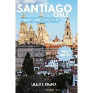 Draper SANTIAGO CHILE TRAVEL GUIDE 2025-2026: The Complete Guide to Explore Chile’s Capital Like a Local with Hidden Gems, Foodie Finds, Outdoor Adventures & Ready-to-Go Itineraries Draper SANTIAGO CHILE TRAVEL GUIDE 2025-2026: The Complete Guide to Explore Chile’s Capital Like a Local with Hidden Gems, Foodie Finds, Outdoor Adventures & Ready-to-Go Itineraries