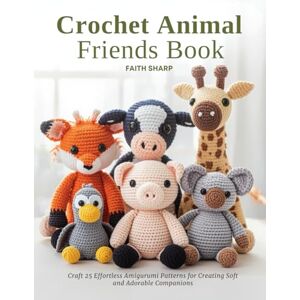 Sharp Crochet Animal Friends Book: Craft 25 Effortless Amigurumi Patterns for Creating Soft and Adorable Companions Sharp Crochet Animal Friends Book: Craft 25 Effortless Amigurumi Patterns for Creating Soft and Adorable Companions
