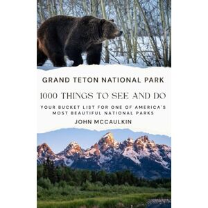 McCaulkin, John GRAND TETON NATIONAL PARK: 1000 THINGS TO SEE AND DO: Your Bucket List for One of America’s Most Beautiful National Parks McCaulkin, John GRAND TETON NATIONAL PARK: 1000 THINGS TO SEE AND DO: Your Bucket List for One of America’s Most Beautiful National Parks