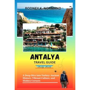 NORMAND, RODNEY K Antalya Travel Guide 2025-2026: A Deep Dive into Turkey: Ancient History, Vibrant Culture, and Hidden Corners (Rodney Normand Travel Guide) NORMAND, RODNEY K Antalya Travel Guide 2025-2026: A Deep Dive into Turkey: Ancient History, Vibrant Culture, and Hidden Corners (Rodney Normand Travel Guide)