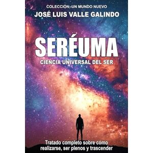 VALLE GALINDO, JOSÉ LUIS SERÉUMA: Ciencia Universal del Ser VALLE GALINDO, JOSÉ LUIS SERÉUMA: Ciencia Universal del Ser