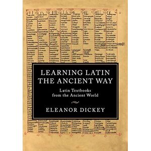 Dickey, Eleanor Learning Latin the Ancient Way: Latin Textbooks from the Ancient World Dickey, Eleanor Learning Latin the Ancient Way: Latin Textbooks from the Ancient World