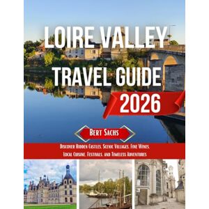 Sachs, Bert LOIRE VALLEY TRAVEL GUIDE 2026: Discover Hidden Castles, Scenic Villages, Fine Wines, Local Cuisine, Festivals, and Timeless Adventures Sachs, Bert LOIRE VALLEY TRAVEL GUIDE 2026: Discover Hidden Castles, Scenic Villages, Fine Wines, Local Cuisine, Festivals, and Timeless Adventures