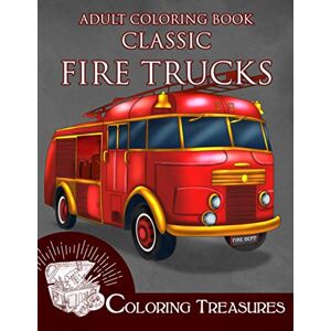 Treasures, Coloring Adult Coloring Book Classic Fire Trucks: Vintage Fire Engines, Antique Trucks, Historic Automobiles Coloring Book for Adults Treasures, Coloring Adult Coloring Book Classic Fire Trucks: Vintage Fire Engines, Antique Trucks, Historic Automobiles Coloring Book for Adults