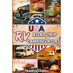 Cowell, Francis 2025 USA Road Trip and Camping Atlas: Explore Scenic Campsites, RV Routes, and National Parks Across the USA — with Tips and Hacks for Life on the Road Cowell, Francis 2025 USA Road Trip and Camping Atlas: Explore Scenic Campsites, RV Routes, and National Parks Across the USA — with Tips and Hacks for Life on the Road