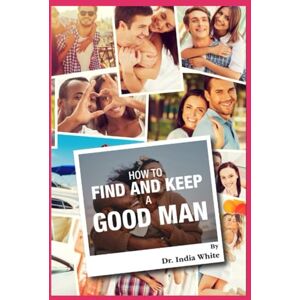 White, Dr. India How to Find and Keep a Good Man! White, Dr. India How to Find and Keep a Good Man!