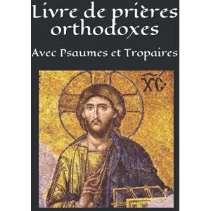 Popova-Bonnal, Tetyana Livre de prières orthodoxes: Avec Psaumes et Tropaires Popova-Bonnal, Tetyana Livre de prières orthodoxes: Avec Psaumes et Tropaires