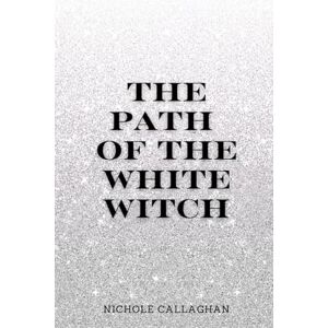 Callaghan, Nichole The Path of the White Witch. Callaghan, Nichole The Path of the White Witch.