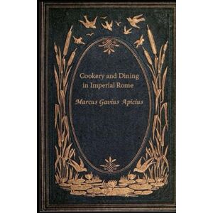 Apicius, Marcus Gavius Cookery and Dining in Imperial Rome: With original illustrations annotated Apicius, Marcus Gavius Cookery and Dining in Imperial Rome: With original illustrations annotated
