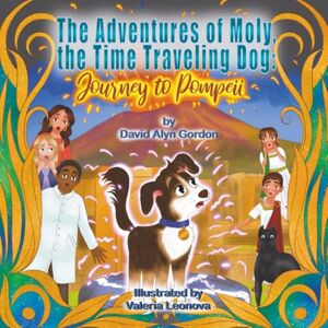 Gordon, David Alyn The Adventures of Moly: The Time Traveling Dog: Journey to Pompeii Gordon, David Alyn The Adventures of Moly: The Time Traveling Dog: Journey to Pompeii