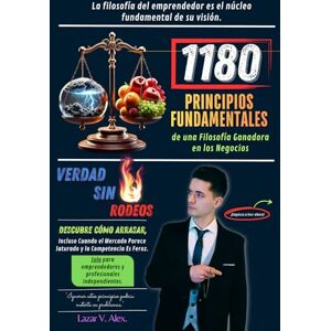 Lazar, Alex V. 1180 Principios Fundamentales de una Filosofía Ganadora en los Negocios: Descubre Cómo Arrasar, Incluso Cuando el Mercado Parece Saturado y la Competencia Es Feroz. Lazar, Alex V. 1180 Principios Fundamentales de una Filosofía Ganadora en los Negocios: Descubre Cómo Arrasar, Incluso Cuando el Mercado Parece Saturado y la Competencia Es Feroz.