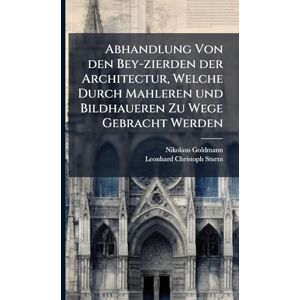 Goldmann, Nikolaus Abhandlung Von den Bey-zierden der Architectur, Welche Durch Mahleren und Bildhaueren Zu Wege Gebracht Werden Goldmann, Nikolaus Abhandlung Von den Bey-zierden der Architectur, Welche Durch Mahleren und Bildhaueren Zu Wege Gebracht Werden