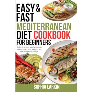 Larkin, Sophia Easy & Fast Mediterranean Diet Cookbook for Beginners: Quick and Easy Mediterranean Dishes to Support Weight Loss and a Healthy Lifestyle Larkin, Sophia Easy & Fast Mediterranean Diet Cookbook for Beginners: Quick and Easy Mediterranean Dishes to Support Weight Loss and a Healthy Lifestyle