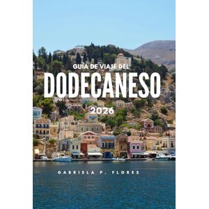 Flores, Gabriela P. GUÍA DE VIAJE DEL DODECANESO 2026: Playas, ruinas antiguas, isla en isla y cocina local en todo el sureste del Egeo Flores, Gabriela P. GUÍA DE VIAJE DEL DODECANESO 2026: Playas, ruinas antiguas, isla en isla y cocina local en todo el sureste del Egeo