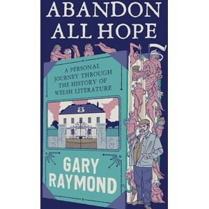 Raymond, Gary Abandon All Hope: A Personal Journey Through the History of Welsh Literature Raymond, Gary Abandon All Hope: A Personal Journey Through the History of Welsh Literature