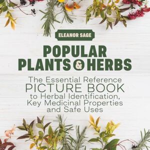 Sage, Eleanor Popular Plants & Herbs: The Essential Reference Picture Book to Herbal Identification, Key Medicinal Properties and Safe Uses Sage, Eleanor Popular Plants & Herbs: The Essential Reference Picture Book to Herbal Identification, Key Medicinal Properties and Safe Uses