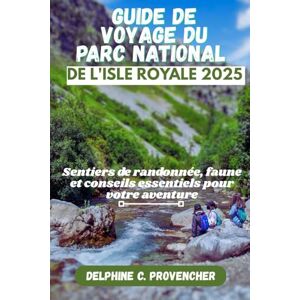 Provencher, Delphine C. GUIDE DE VOYAGE DU PARC NATIONAL DE L'ISLE ROYALE 2025: Sentiers de randonnée, faune et conseils essentiels pour votre aventure Provencher, Delphine C. GUIDE DE VOYAGE DU PARC NATIONAL DE L'ISLE ROYALE 2025: Sentiers de randonnée, faune et conseils essentiels pour votre aventure