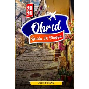 Chang, Judith OHRID GUIDA DI VIAGGIO 2026: Esplora viste sul lago, chiese antiche e tesori culturali Chang, Judith OHRID GUIDA DI VIAGGIO 2026: Esplora viste sul lago, chiese antiche e tesori culturali