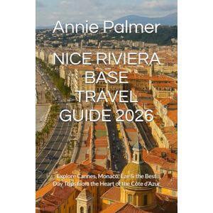 Palmer, Annie NICE RIVIERA BASE TRAVEL GUIDE 2026: Explore Cannes, Monaco, Èze & the Best Day Trips from the Heart of the Côte d’Azur Palmer, Annie NICE RIVIERA BASE TRAVEL GUIDE 2026: Explore Cannes, Monaco, Èze & the Best Day Trips from the Heart of the Côte d’Azur