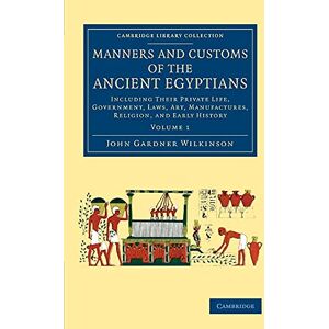 Wilkinson, John Gardner Manners and Customs of the Ancient Egyptians: Volume 1: Including Their Private Life, Government, Laws, Art, Manufactures, Religion, And Early History (Cambridge Library Collection Egyptology) Wilkinson, John Gardner Manners and Customs of the Ancient Egyptians: Volume 1: Including Their Private Life, Government, Laws, Art, Manufactures, Religion, And Early History (Cambridge Library Collection Egyptology)